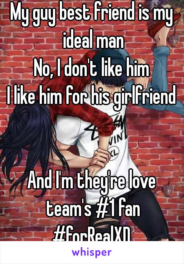My guy best friend is my ideal man
No, I don't like him
I like him for his girlfriend 

And I'm they're love team's #1 fan
#forRealXD