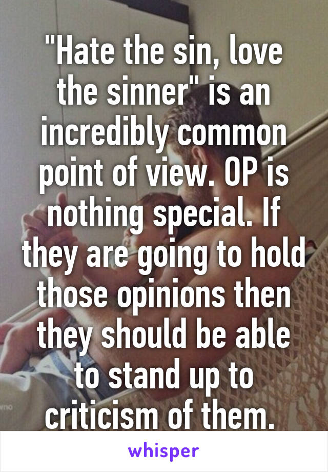 "Hate the sin, love the sinner" is an incredibly common point of view. OP is nothing special. If they are going to hold those opinions then they should be able to stand up to criticism of them. 