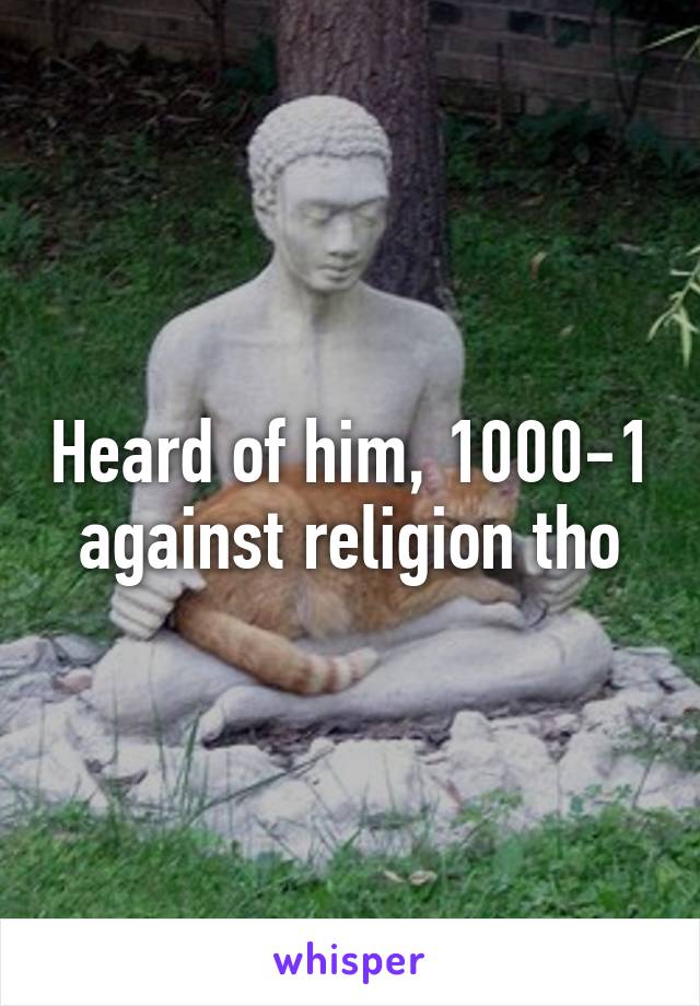 Heard of him, 1000-1 against religion tho