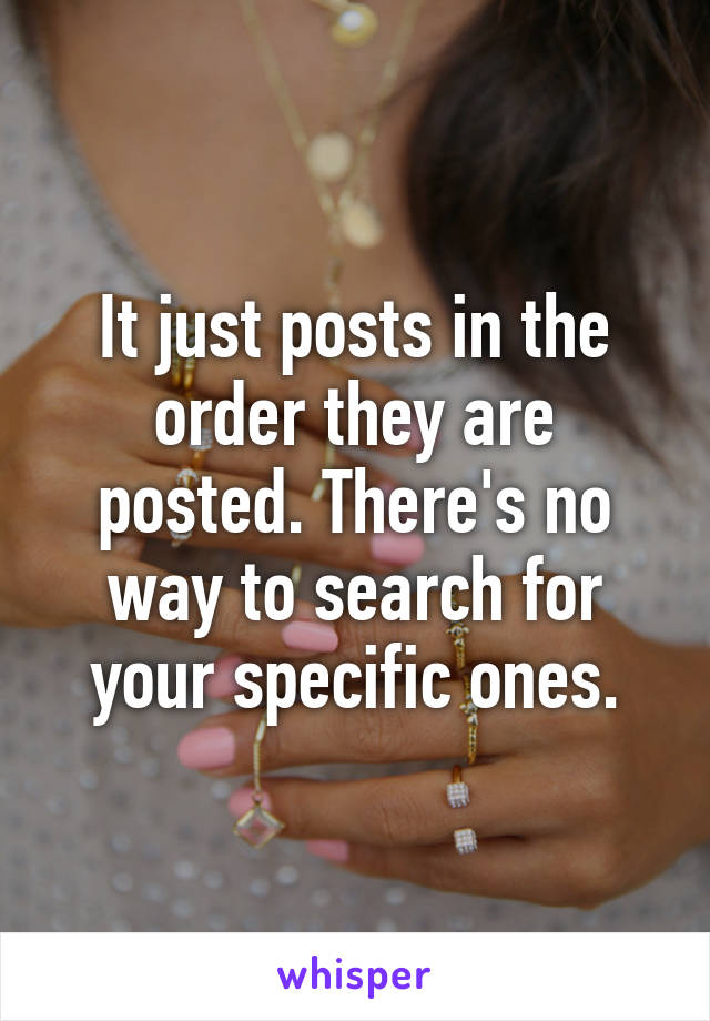 It just posts in the order they are posted. There's no way to search for your specific ones.