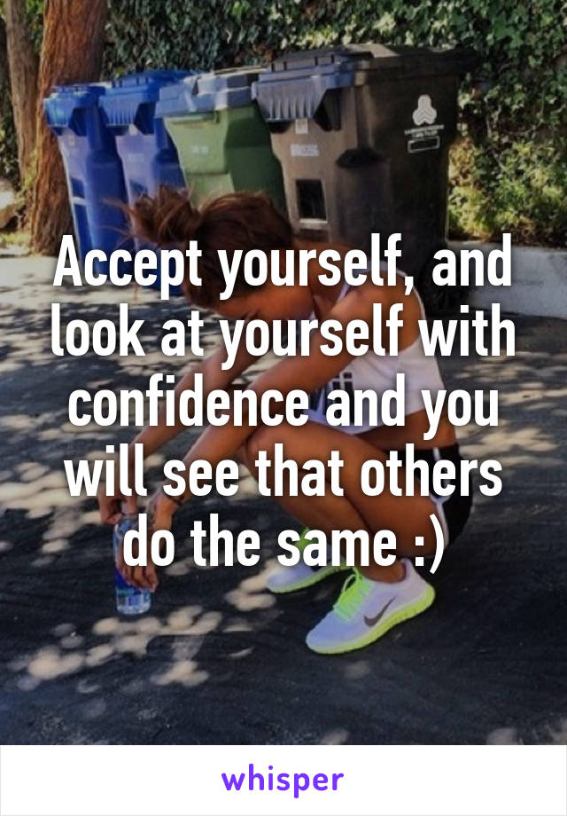 Accept yourself, and look at yourself with confidence and you will see that others do the same :)