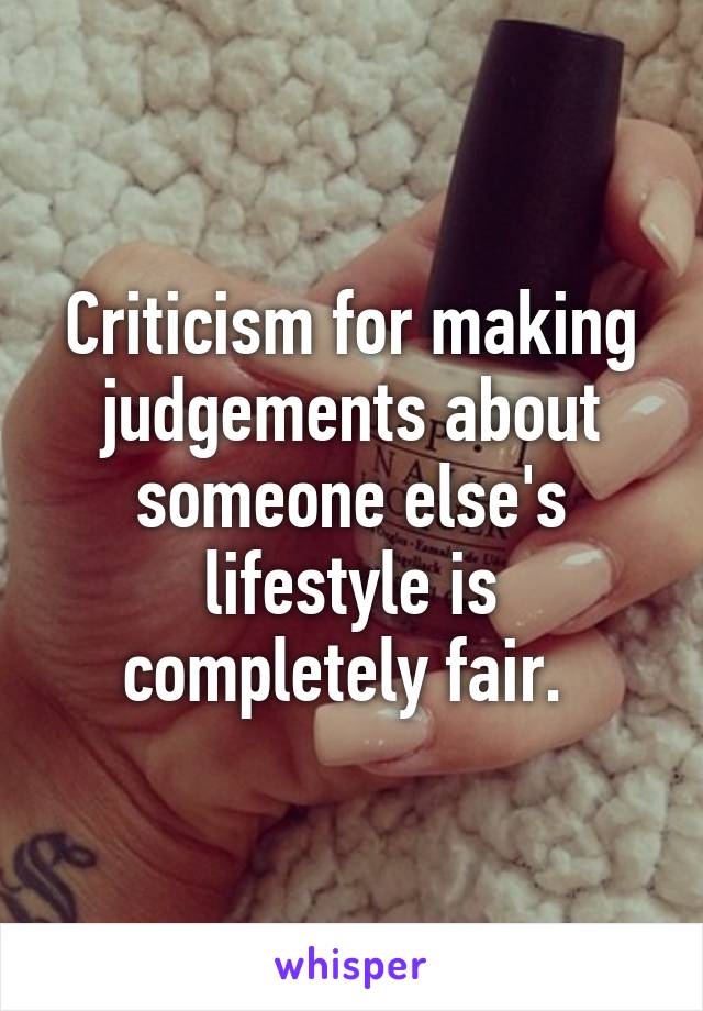 Criticism for making judgements about someone else's lifestyle is completely fair. 