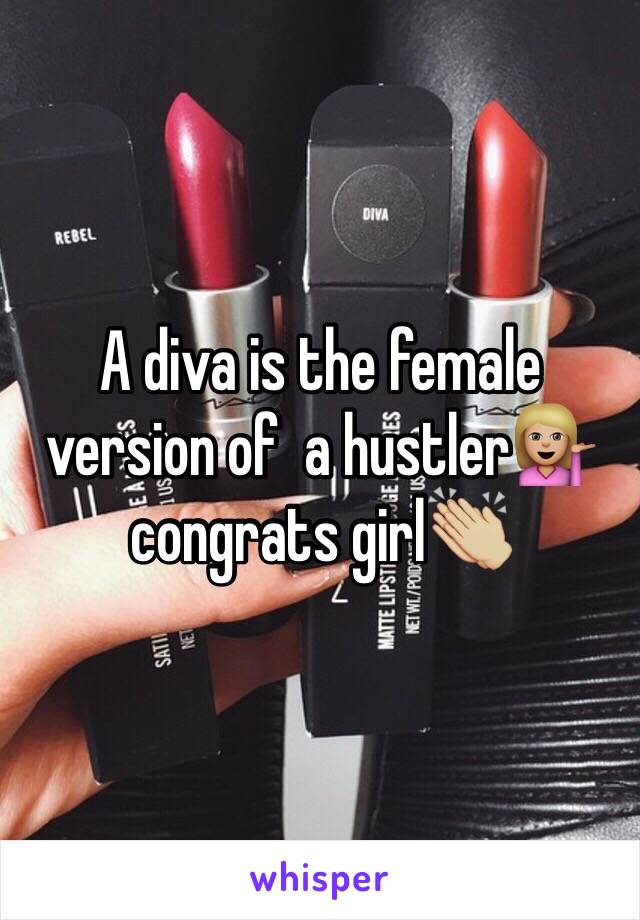 A diva is the female version of  a hustler💁🏼 congrats girl👏🏼