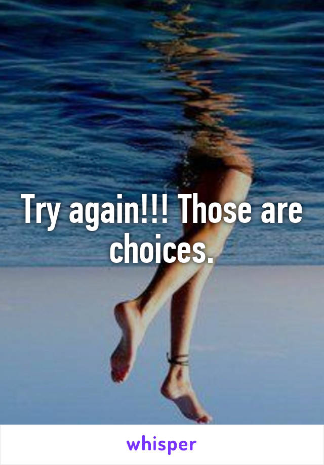 Try again!!! Those are choices.