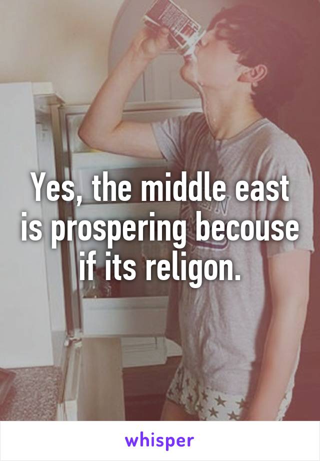 Yes, the middle east is prospering becouse if its religon.