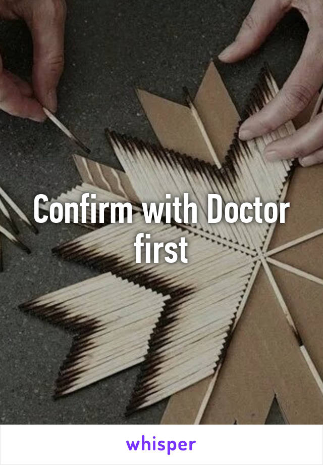 Confirm with Doctor first