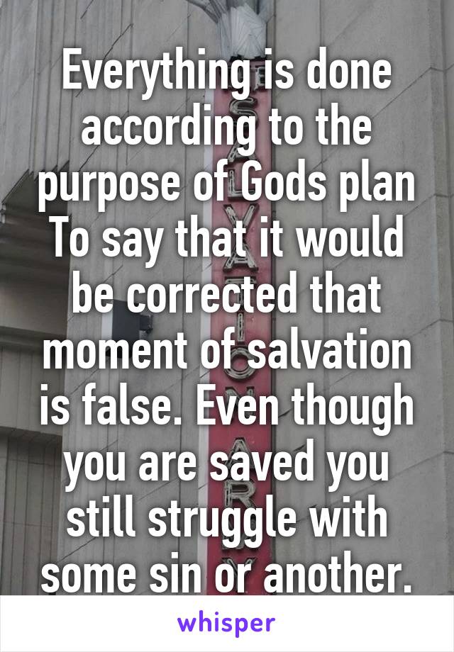 Everything is done according to the purpose of Gods plan To say that it would be corrected that moment of salvation is false. Even though you are saved you still struggle with some sin or another.