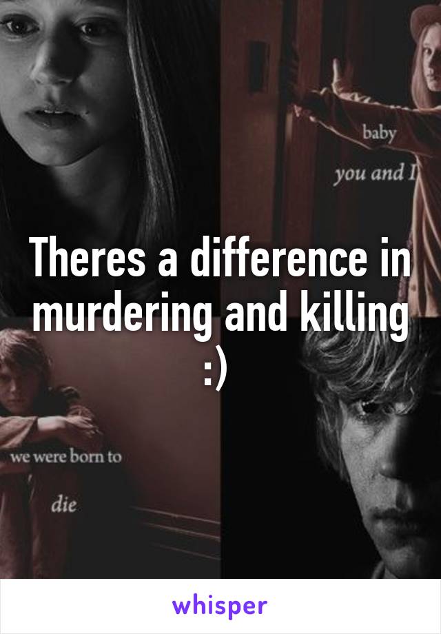 Theres a difference in murdering and killing :) 