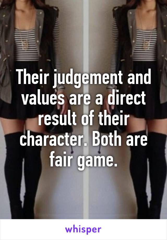 Their judgement and values are a direct result of their character. Both are fair game.