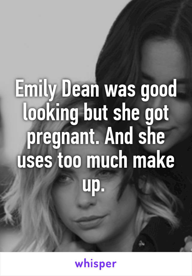 Emily Dean was good looking but she got pregnant. And she uses too much make up. 