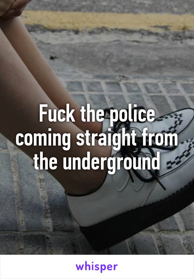 Fuck the police coming straight from the underground