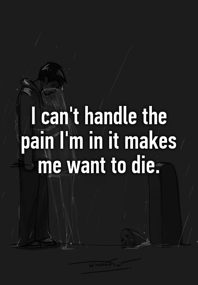 i-can-t-handle-the-pain-i-m-in-it-makes-me-want-to-die