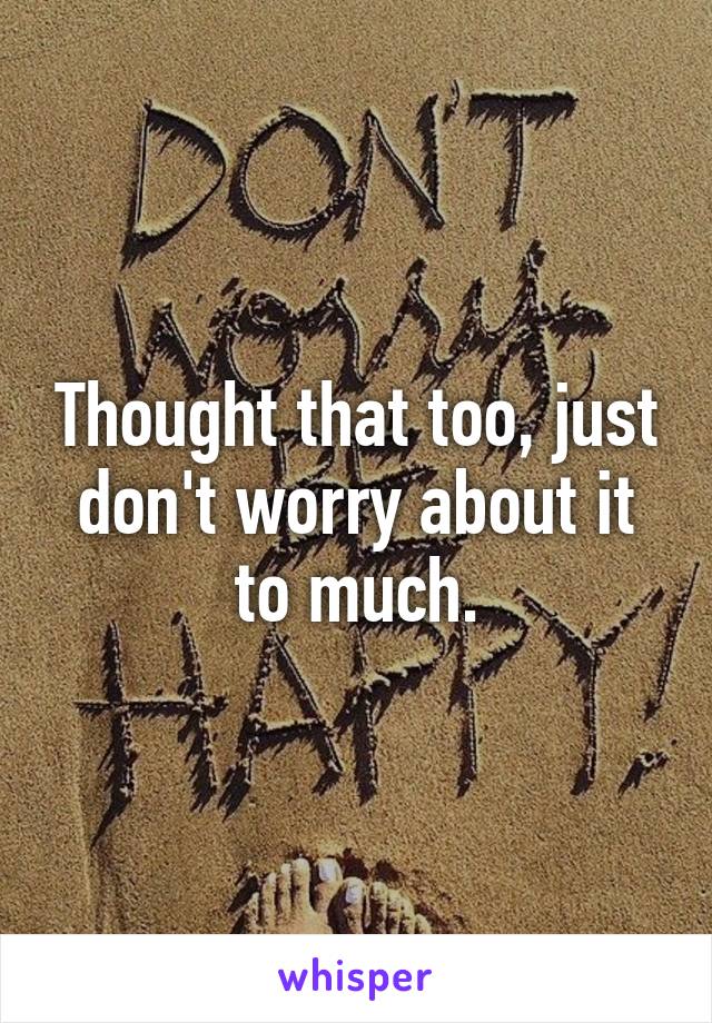 Thought that too, just don't worry about it to much.