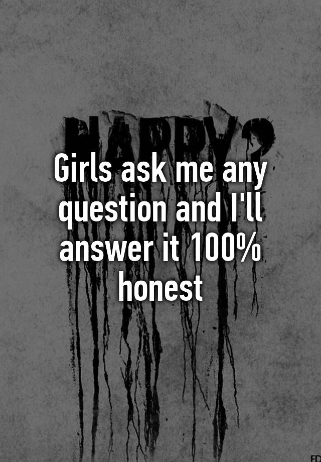 girls-ask-me-any-question-and-i-ll-answer-it-100-honest