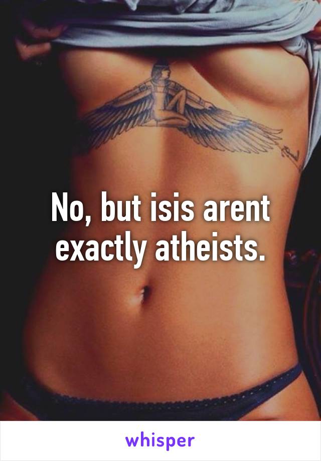 No, but isis arent exactly atheists.