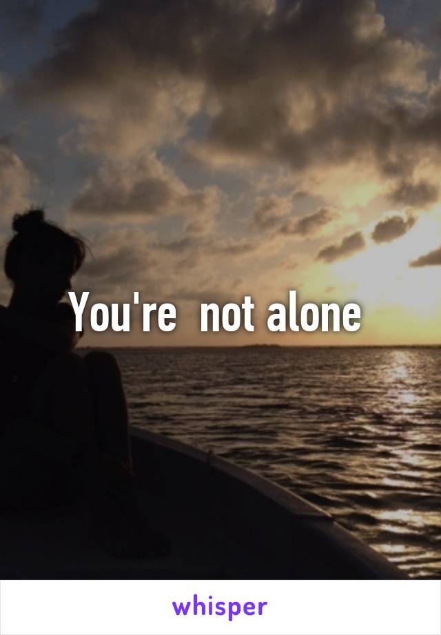 You're  not alone 