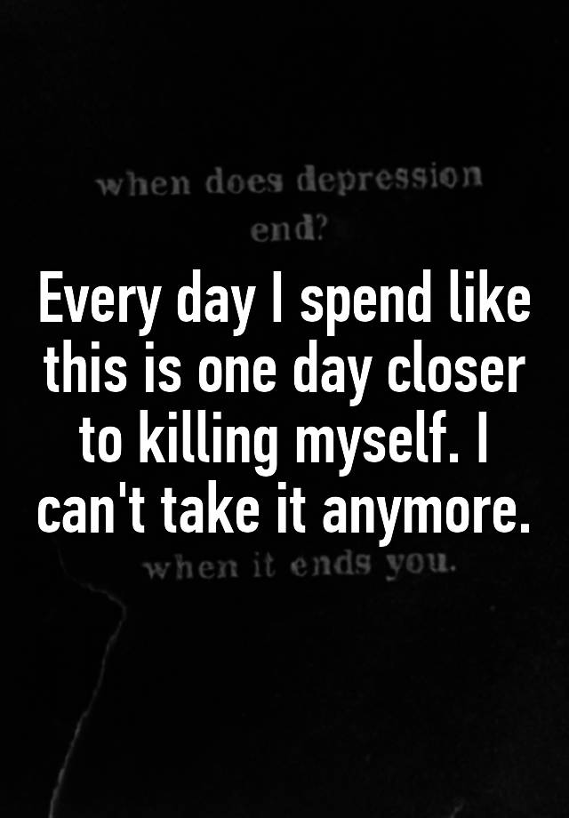 every-day-i-spend-like-this-is-one-day-closer-to-killing-myself-i-can