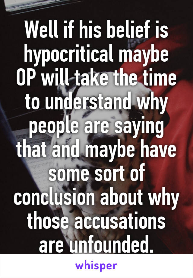 Well if his belief is hypocritical maybe OP will take the time to understand why people are saying that and maybe have some sort of conclusion about why those accusations are unfounded.