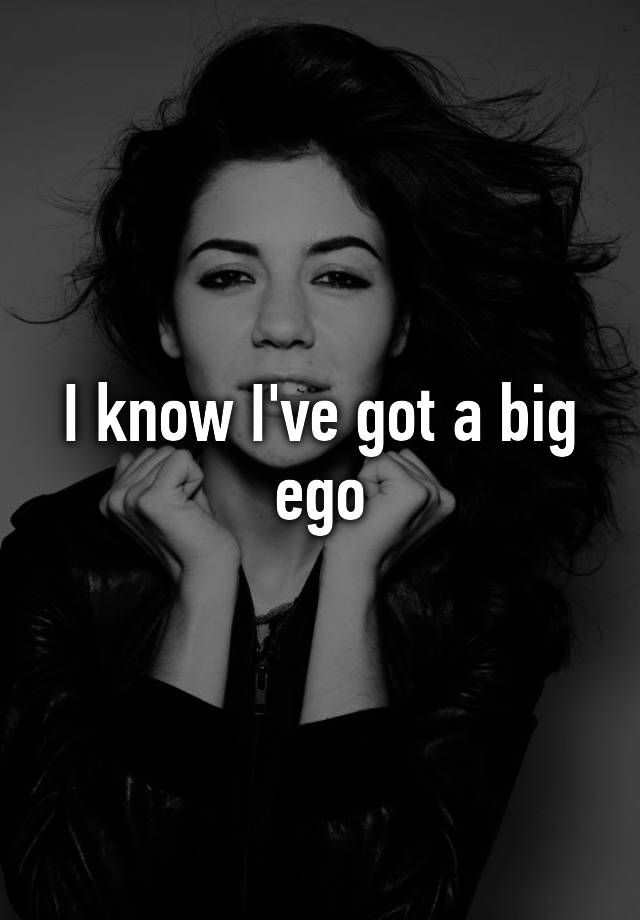 i-know-i-ve-got-a-big-ego