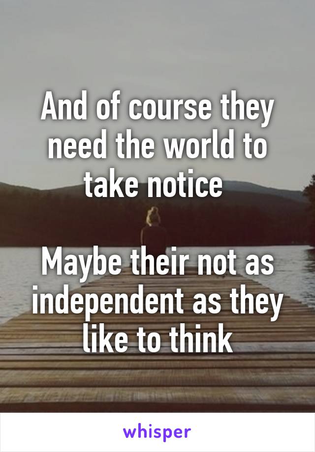 And of course they need the world to take notice 

Maybe their not as independent as they like to think