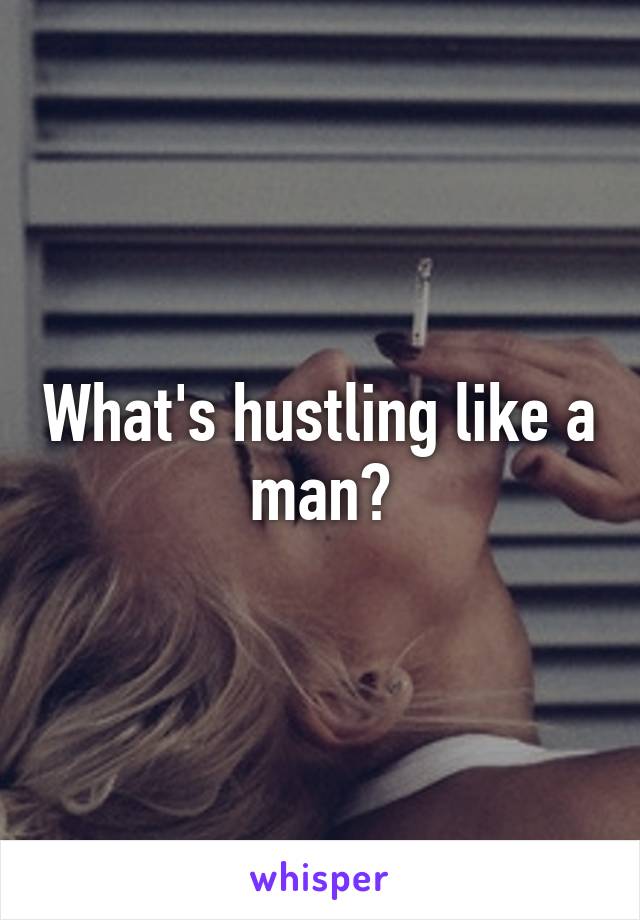 What's hustling like a man?