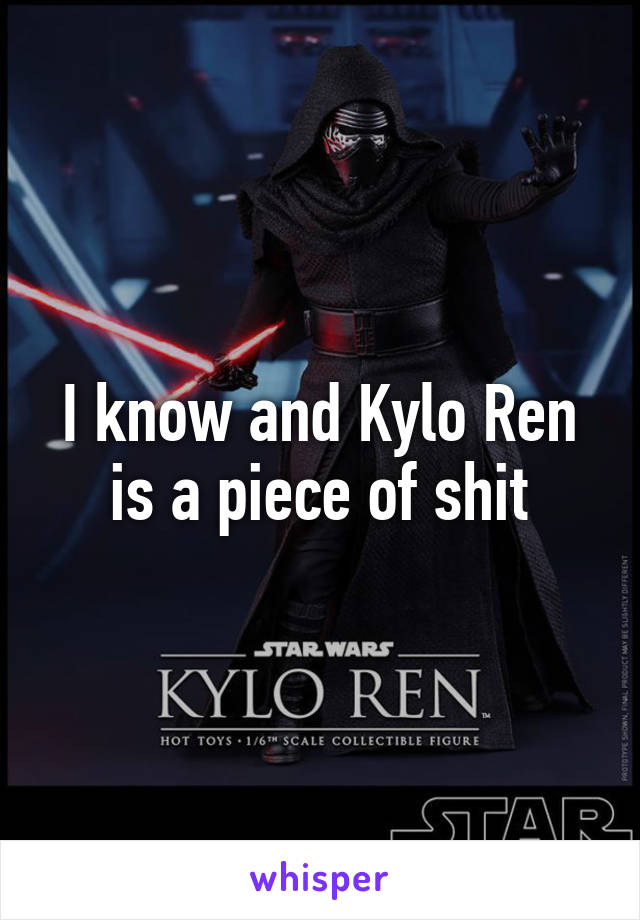 I know and Kylo Ren is a piece of shit