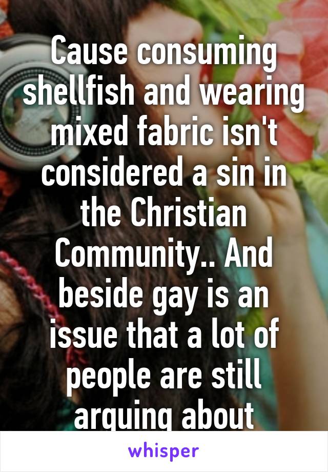 Cause consuming shellfish and wearing mixed fabric isn't considered a sin in the Christian Community.. And beside gay is an issue that a lot of people are still arguing about