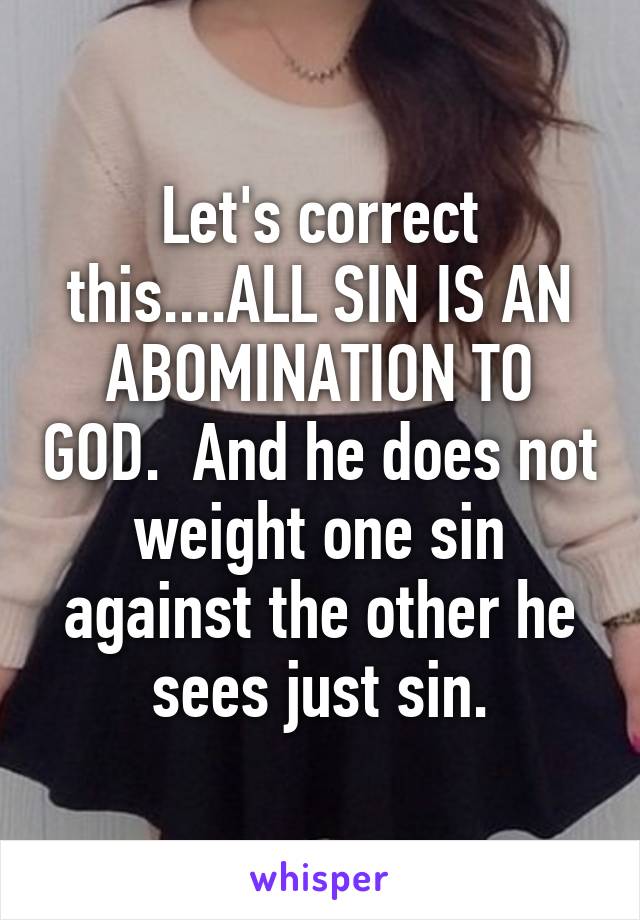 Let's correct this....ALL SIN IS AN ABOMINATION TO GOD.  And he does not weight one sin against the other he sees just sin.