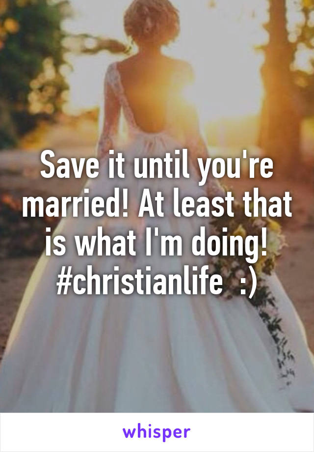 Save it until you're married! At least that is what I'm doing! #christianlife  :)