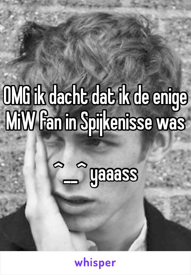 OMG ik dacht dat ik de enige MiW fan in Spijkenisse was 

^__^ yaaass