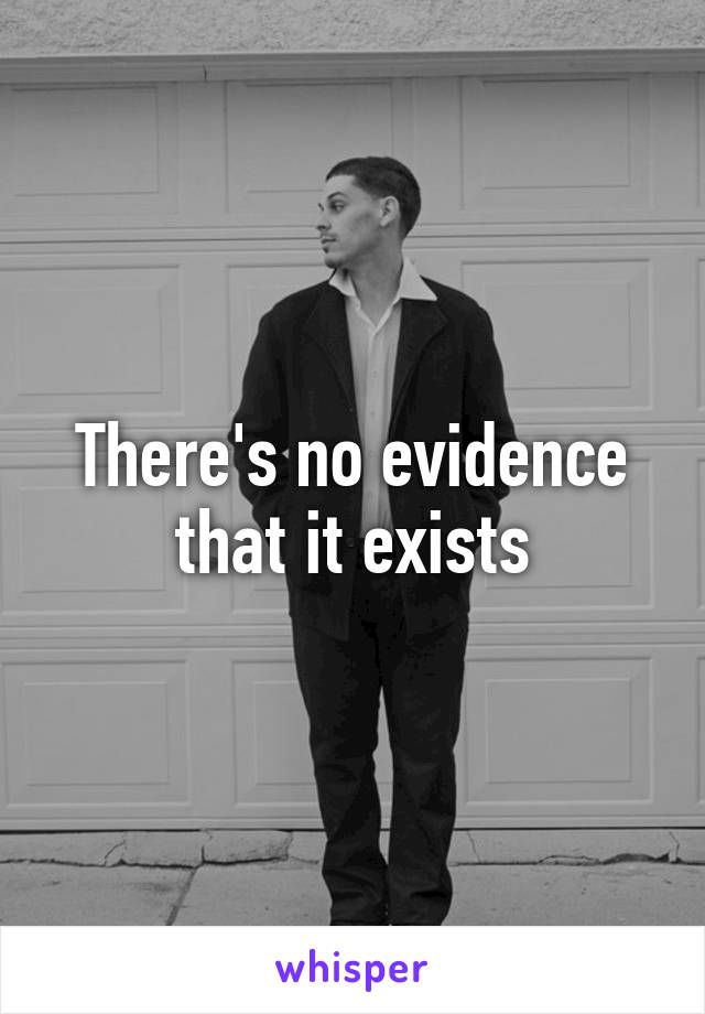 There's no evidence that it exists