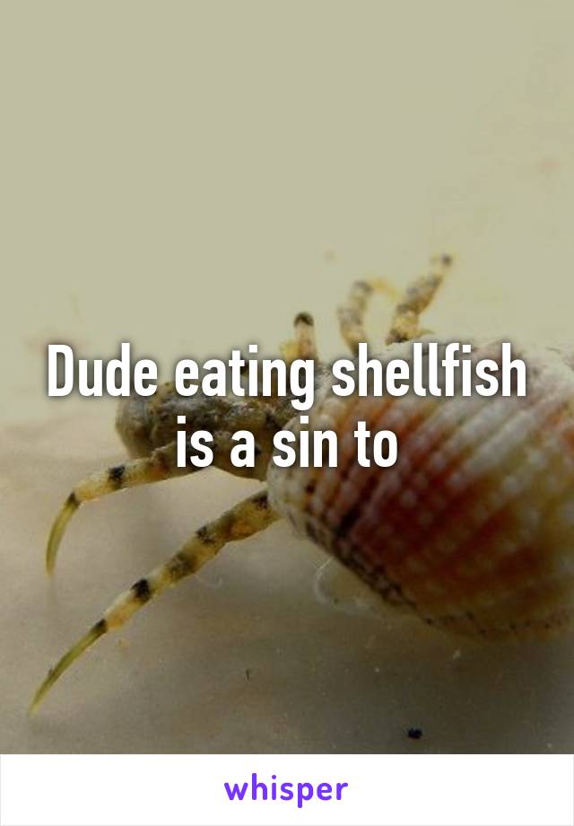 Dude eating shellfish is a sin to