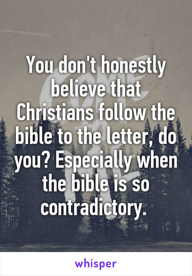 You don't honestly believe that Christians follow the bible to the letter, do you? Especially when the bible is so contradictory. 