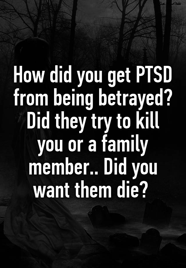 how-did-you-get-ptsd-from-being-betrayed-did-they-try-to-kill-you-or-a