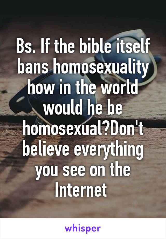 Bs. If the bible itself bans homosexuality how in the world would he be homosexual?Don't believe everything you see on the Internet 