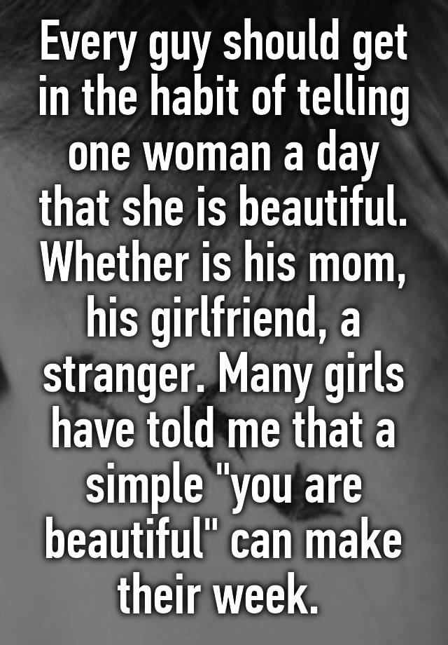 Every Guy Should Get In The Habit Of Telling One Woman A Day That She Is Beautiful Whether Is