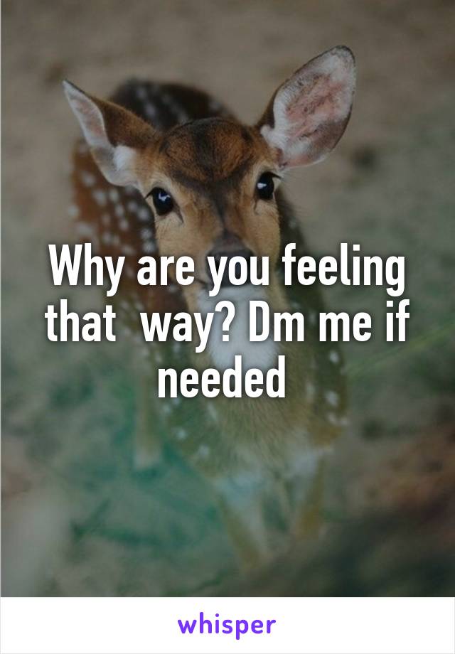 Why are you feeling that  way? Dm me if needed 