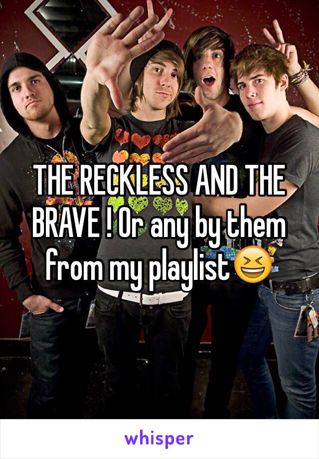 THE RECKLESS AND THE BRAVE ! Or any by them from my playlist😆