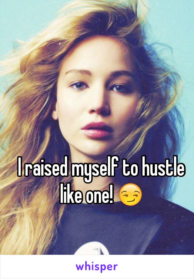 I raised myself to hustle like one! 😏