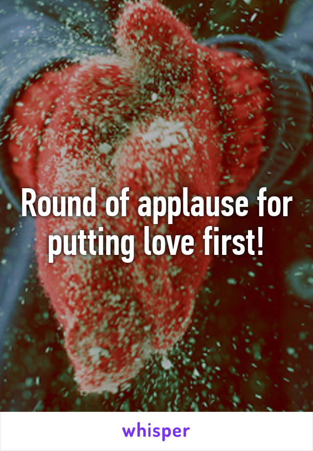 Round of applause for putting love first!