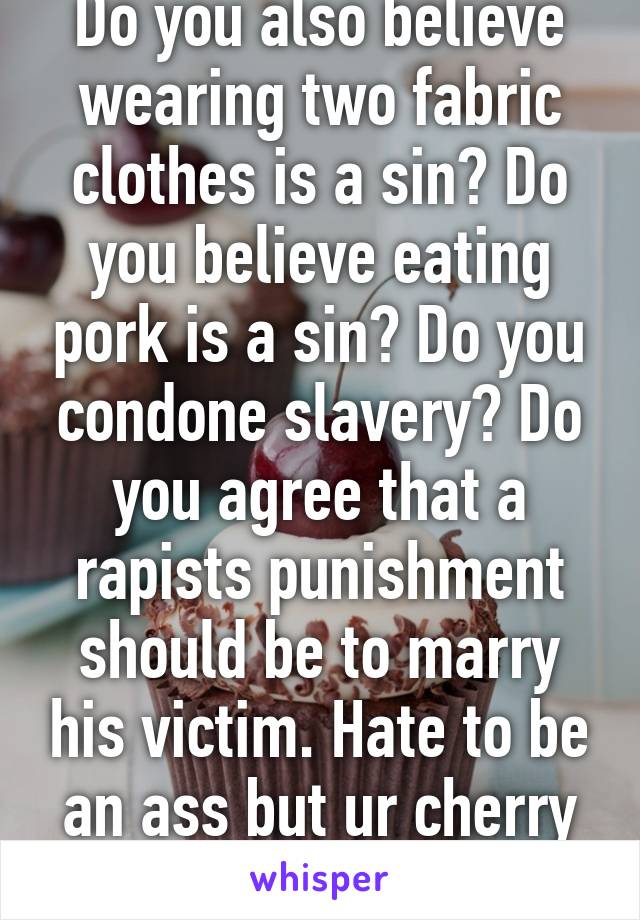 Do you also believe wearing two fabric clothes is a sin? Do you believe eating pork is a sin? Do you condone slavery? Do you agree that a rapists punishment should be to marry his victim. Hate to be an ass but ur cherry picking.