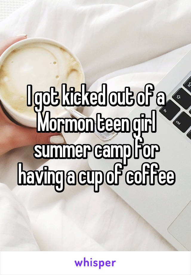 I got kicked out of a Mormon teen girl summer camp for having a cup of coffee