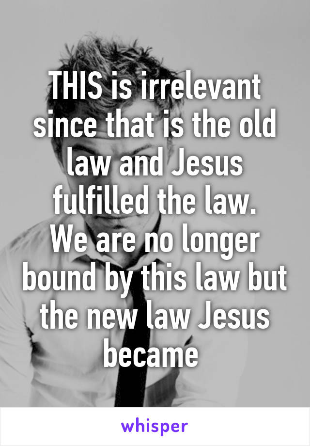 THIS is irrelevant since that is the old law and Jesus fulfilled the law.
We are no longer bound by this law but the new law Jesus became 