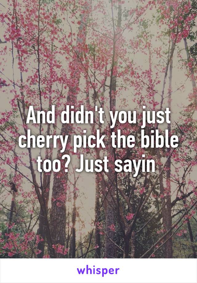 And didn't you just cherry pick the bible too? Just sayin 