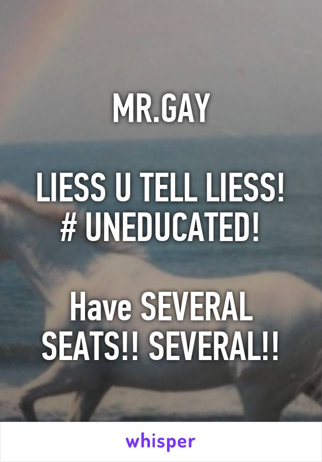 MR.GAY

LIESS U TELL LIESS! # UNEDUCATED!

Have SEVERAL SEATS!! SEVERAL!!