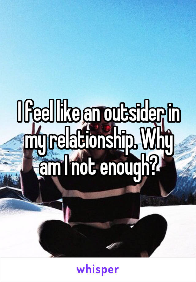 I feel like an outsider in my relationship. Why am I not enough?