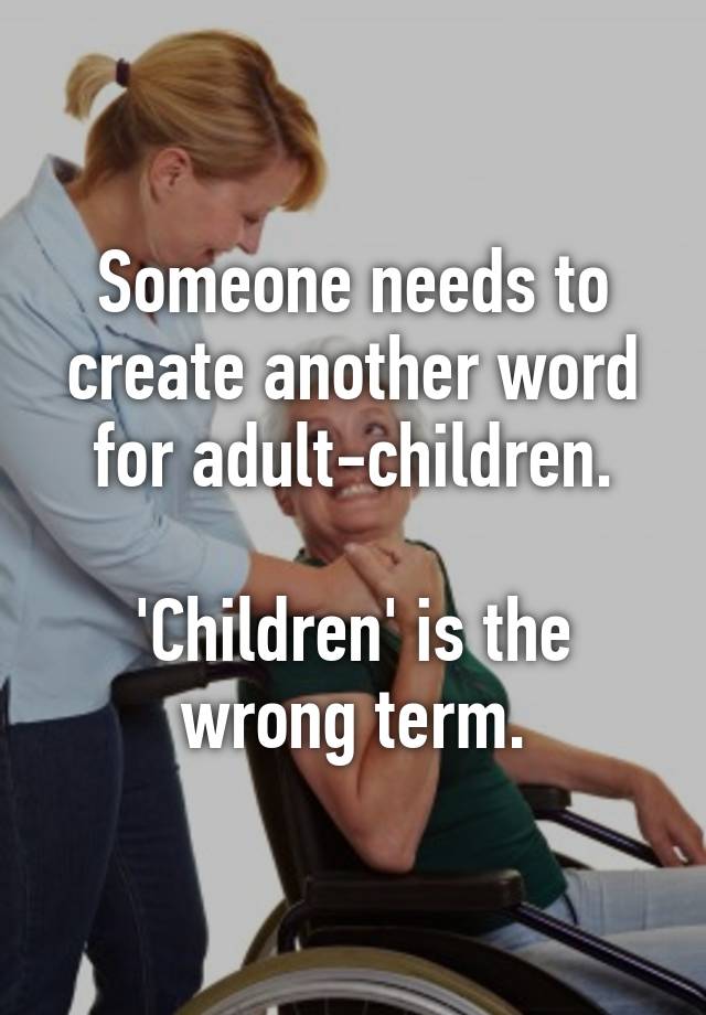 someone-needs-to-create-another-word-for-adult-children-children-is