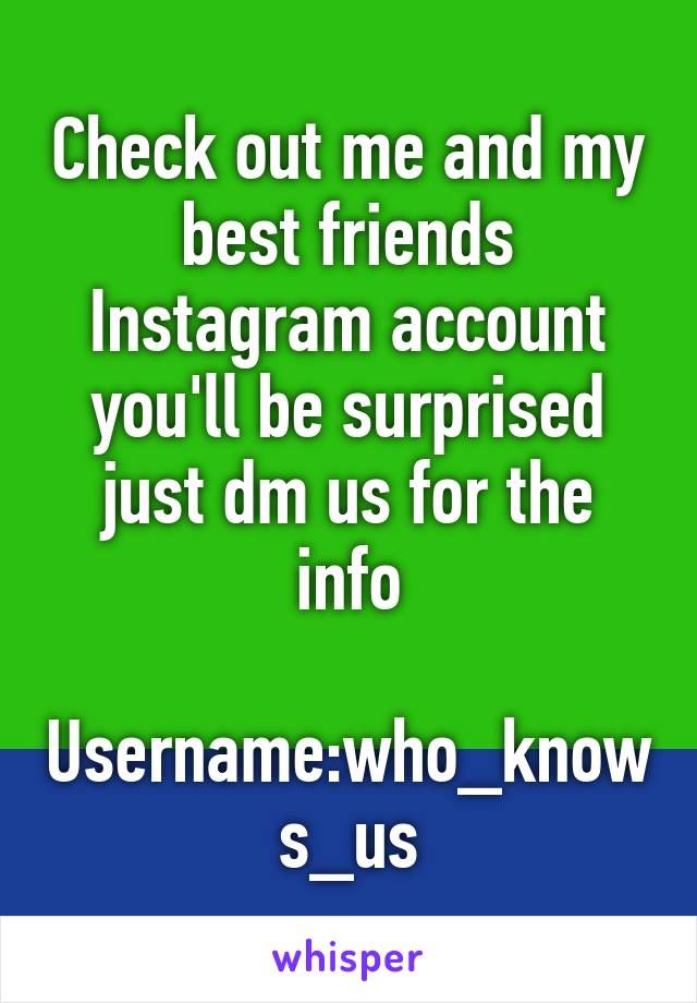 Check out me and my best friends Instagram account you'll be surprised just dm us for the info

Username:who_knows_us