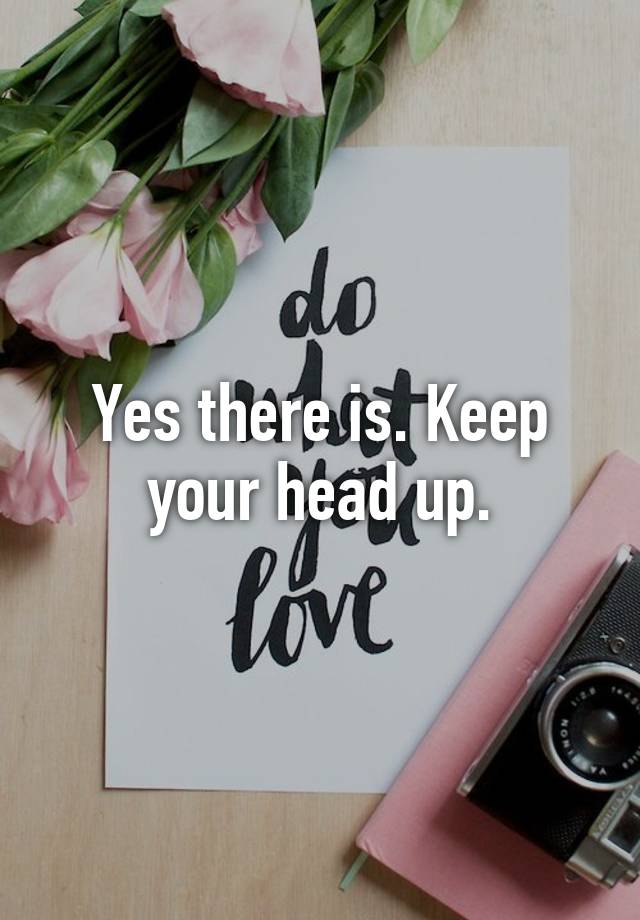 yes-there-is-keep-your-head-up