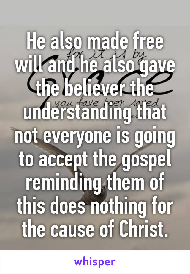 He also made free will and he also gave the believer the understanding that not everyone is going to accept the gospel reminding them of this does nothing for the cause of Christ.